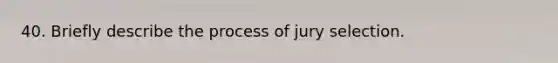 40. Briefly describe the process of jury selection.