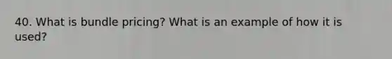 40. What is bundle pricing? What is an example of how it is used?