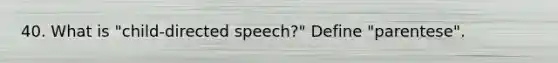 40. What is "child-directed speech?" Define "parentese".