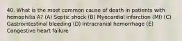 40. What is the most common cause of death in patients with hemophilia A? (A) Septic shock (B) Myocardial infarction (MI) (C) Gastrointestinal bleeding (D) Intracranial hemorrhage (E) Congestive heart failure