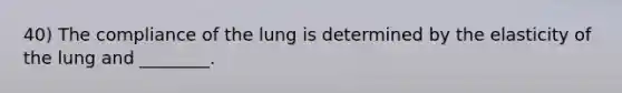 40) The compliance of the lung is determined by the elasticity of the lung and ________.