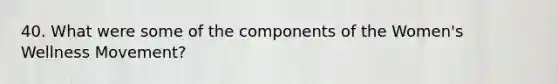 40. What were some of the components of the Women's Wellness Movement?