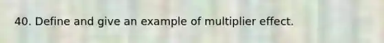 40. Define and give an example of multiplier effect.