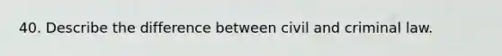 40. Describe the difference between civil and criminal law.