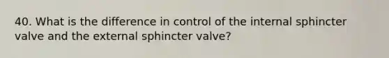 40. What is the difference in control of the internal sphincter valve and the external sphincter valve?