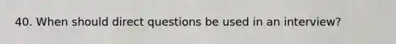 40. When should direct questions be used in an interview?