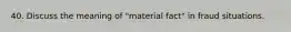 40. Discuss the meaning of "material fact" in fraud situations.