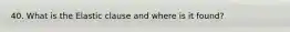 40. What is the Elastic clause and where is it found?