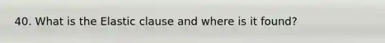 40. What is the Elastic clause and where is it found?