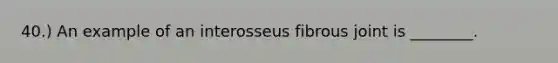 40.) An example of an interosseus fibrous joint is ________.