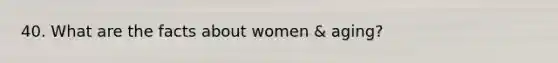 40. What are the facts about women & aging?