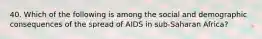 40. Which of the following is among the social and demographic consequences of the spread of AIDS in sub-Saharan Africa?