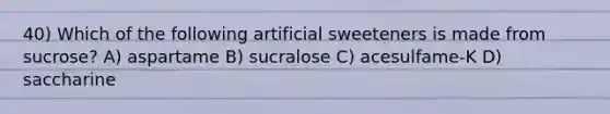 40) Which of the following artificial sweeteners is made from sucrose? A) aspartame B) sucralose C) acesulfame-K D) saccharine