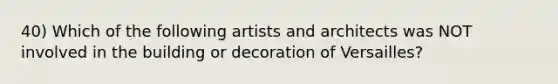 40) Which of the following artists and architects was NOT involved in the building or decoration of Versailles?