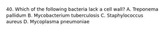 40. Which of the following bacteria lack a cell wall? A. Treponema pallidum B. Mycobacterium tuberculosis C. Staphylococcus aureus D. Mycoplasma pneumoniae