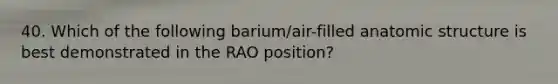 40. Which of the following barium/air-filled anatomic structure is best demonstrated in the RAO position?