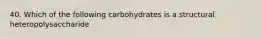 40. Which of the following carbohydrates is a structural heteropolysaccharide