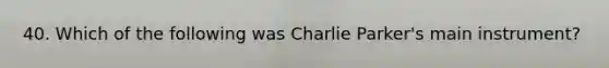 40. Which of the following was Charlie Parker's main instrument?