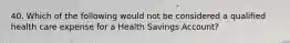 40. Which of the following would not be considered a qualified health care expense for a Health Savings Account?