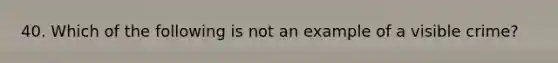 40. Which of the following is not an example of a visible crime?