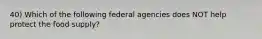 40) Which of the following federal agencies does NOT help protect the food supply?