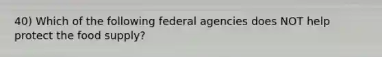 40) Which of the following federal agencies does NOT help protect the food supply?