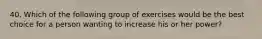 40. Which of the following group of exercises would be the best choice for a person wanting to increase his or her power?