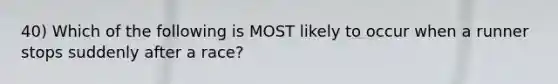 40) Which of the following is MOST likely to occur when a runner stops suddenly after a race?