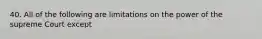 40. All of the following are limitations on the power of the supreme Court except