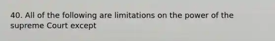 40. All of the following are limitations on the power of the supreme Court except