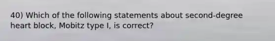 40) Which of the following statements about second-degree heart block, Mobitz type I, is correct?