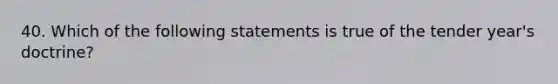 40. Which of the following statements is true of the tender year's doctrine?