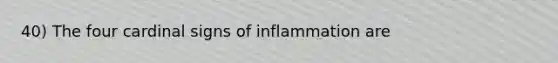 40) The four cardinal signs of inflammation are