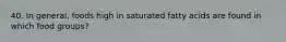 40. In general, foods high in saturated fatty acids are found in which food groups?
