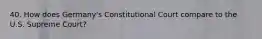 40. How does Germany's Constitutional Court compare to the U.S. Supreme Court?