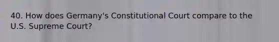 40. How does Germany's Constitutional Court compare to the U.S. Supreme Court?