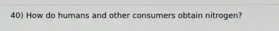 40) How do humans and other consumers obtain nitrogen?