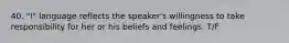 40. "I" language reflects the speaker's willingness to take responsibility for her or his beliefs and feelings. T/F