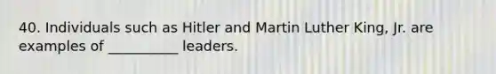 40. Individuals such as Hitler and Martin Luther King, Jr. are examples of __________ leaders.