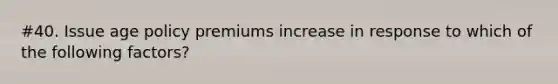 #40. Issue age policy premiums increase in response to which of the following factors?