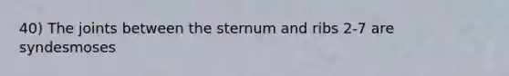 40) The joints between the sternum and ribs 2-7 are syndesmoses