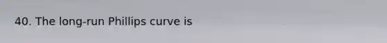 40. The long-run Phillips curve is