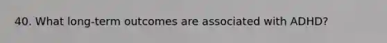 40. What long-term outcomes are associated with ADHD?