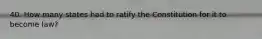 40. How many states had to ratify the Constitution for it to become law?