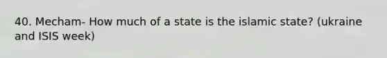 40. Mecham- How much of a state is the islamic state? (ukraine and ISIS week)