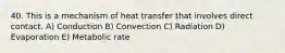 40. This is a mechanism of heat transfer that involves direct contact. A) Conduction B) Convection C) Radiation D) Evaporation E) Metabolic rate