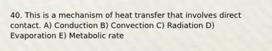 40. This is a mechanism of heat transfer that involves direct contact. A) Conduction B) Convection C) Radiation D) Evaporation E) Metabolic rate