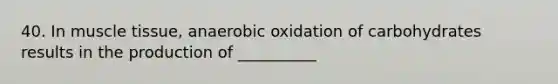 40. In <a href='https://www.questionai.com/knowledge/kMDq0yZc0j-muscle-tissue' class='anchor-knowledge'>muscle tissue</a>, anaerobic oxidation of carbohydrates results in the production of __________