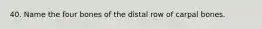 40. Name the four bones of the distal row of carpal bones.