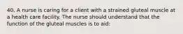 40. A nurse is caring for a client with a strained gluteal muscle at a health care facility. The nurse should understand that the function of the gluteal muscles is to aid: